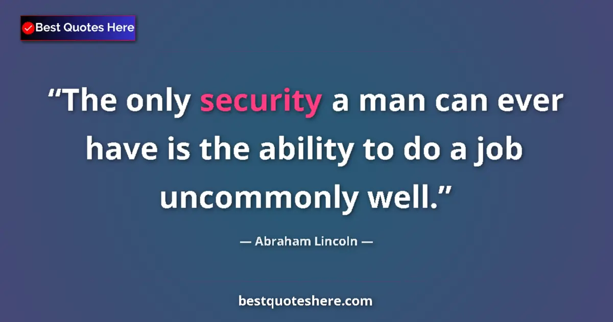 Quote by Abraham Lincoln: The only security a man can ever have is the ability to do a job uncommonly well....