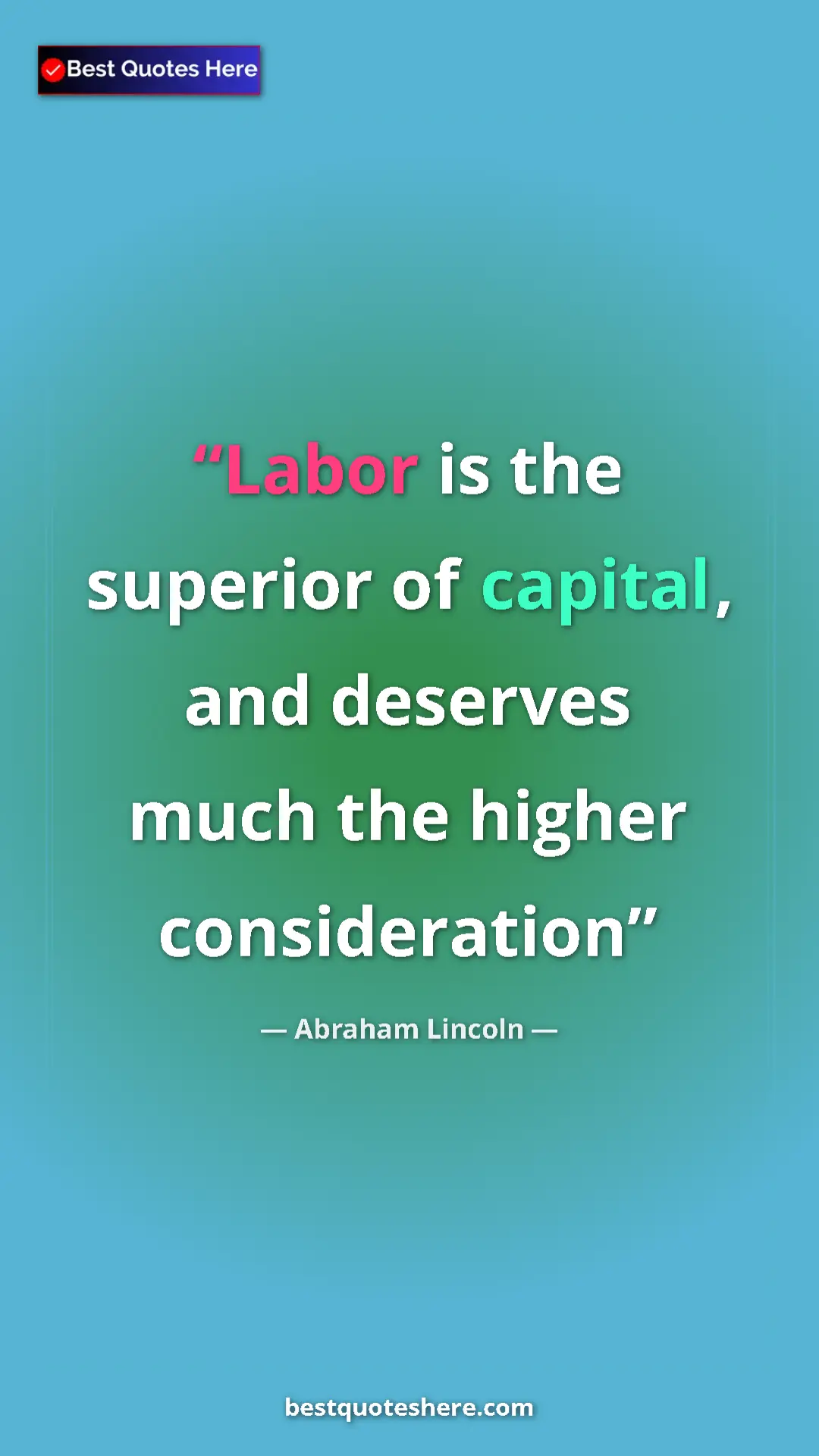 Abraham Lincoln Quote Card: "Labor is the superior of capital, and deserves much the high" Pinterest quote poster by Abraham Lincoln: "Labor is the superior of capital, and deserves much the high"