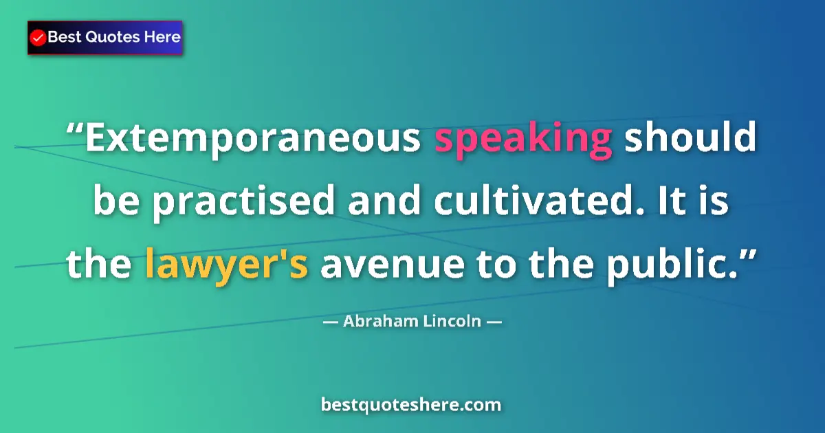 Quote by Abraham Lincoln: Extemporaneous speaking should be practised and cultivated. It is the lawyer's avenue to the public....