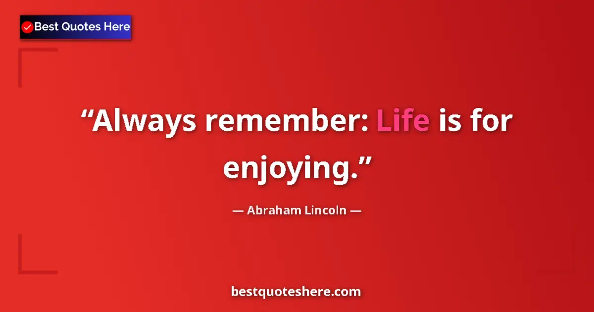 Quote by Abraham Lincoln: Always remember: Life is for enjoying.