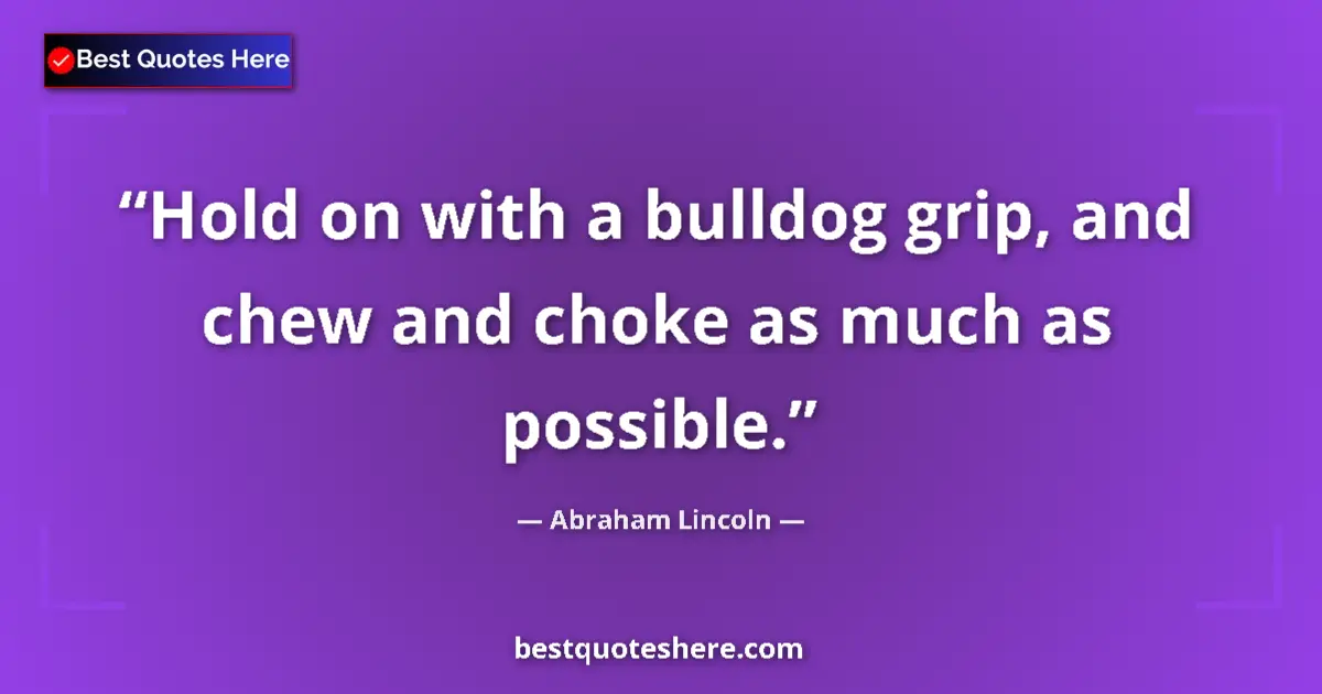 Quote by Abraham Lincoln: Hold on with a bulldog grip, and chew and choke as much as possible....