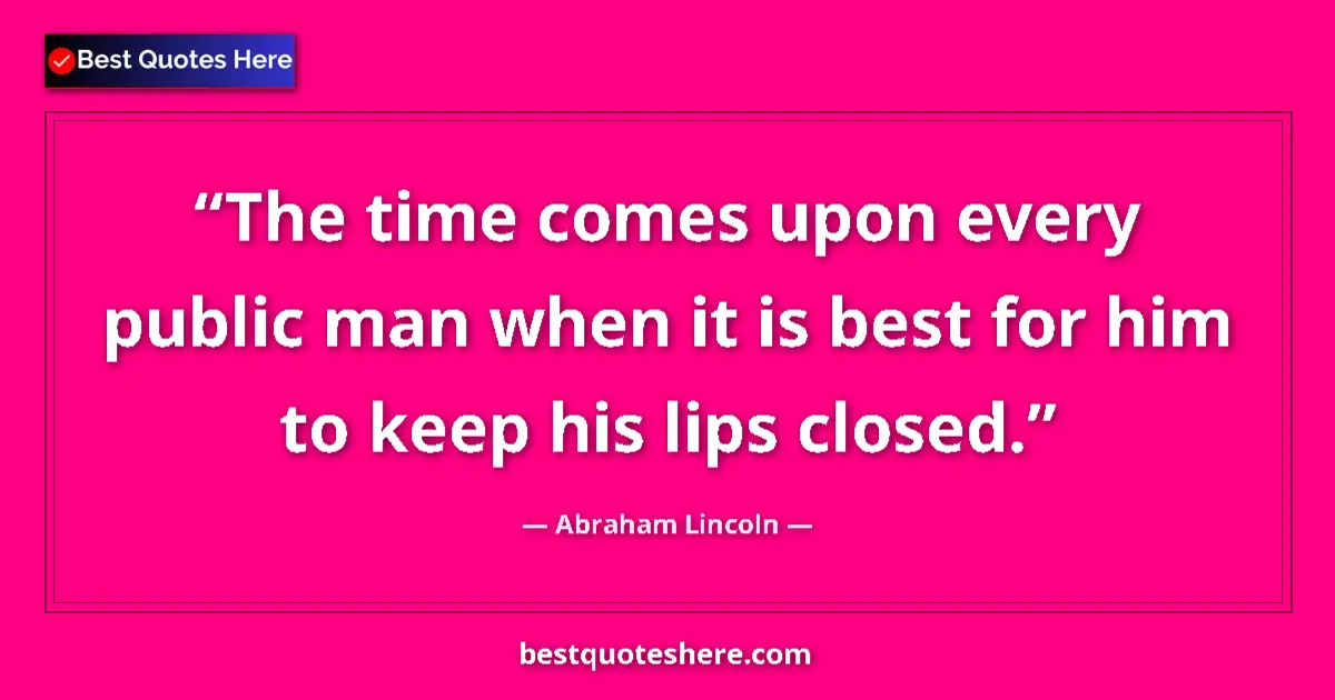 Quote by Abraham Lincoln: The time comes upon every public man when it is best for him to keep his lips closed....