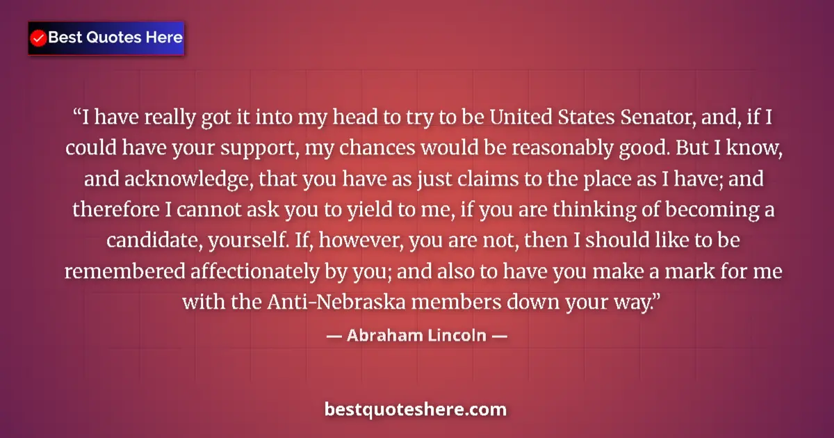 Quote by Abraham Lincoln: I have really got it into my head to try to be United States Senator, and, if I could have your supp...