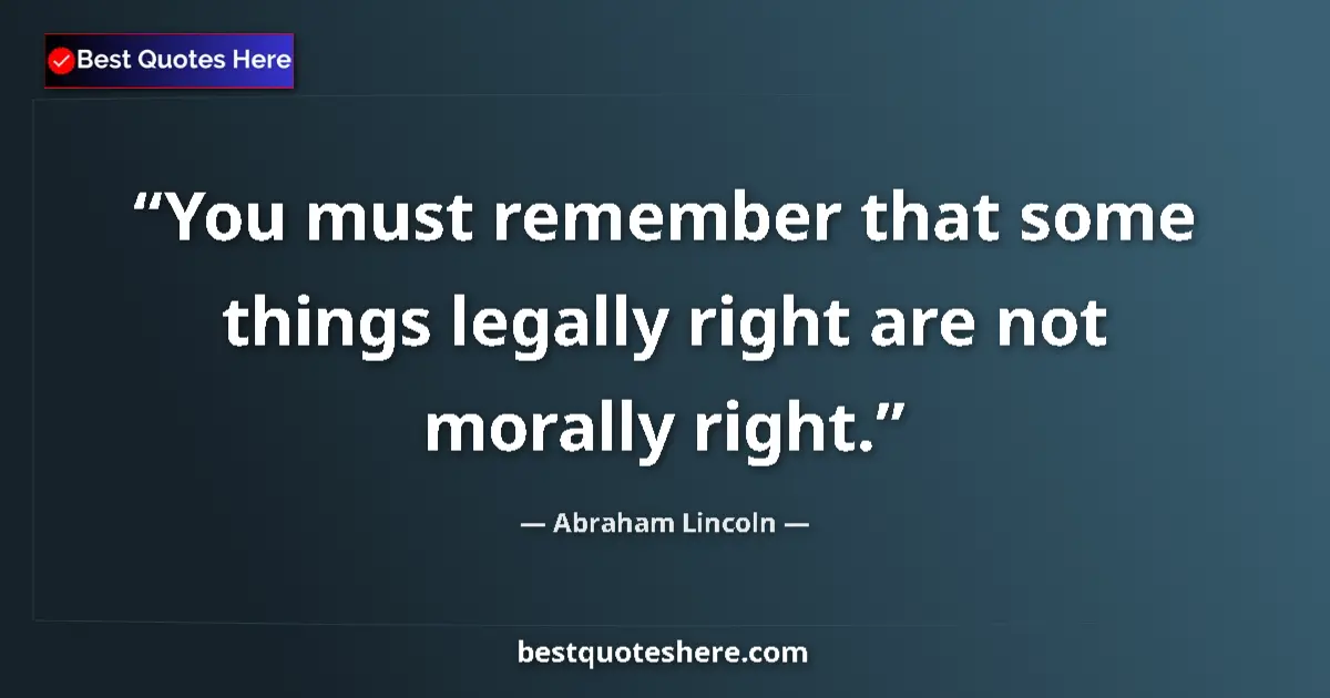 Image for the quote by Abraham Lincoln: You must remember that some things legally right are not morally right....
