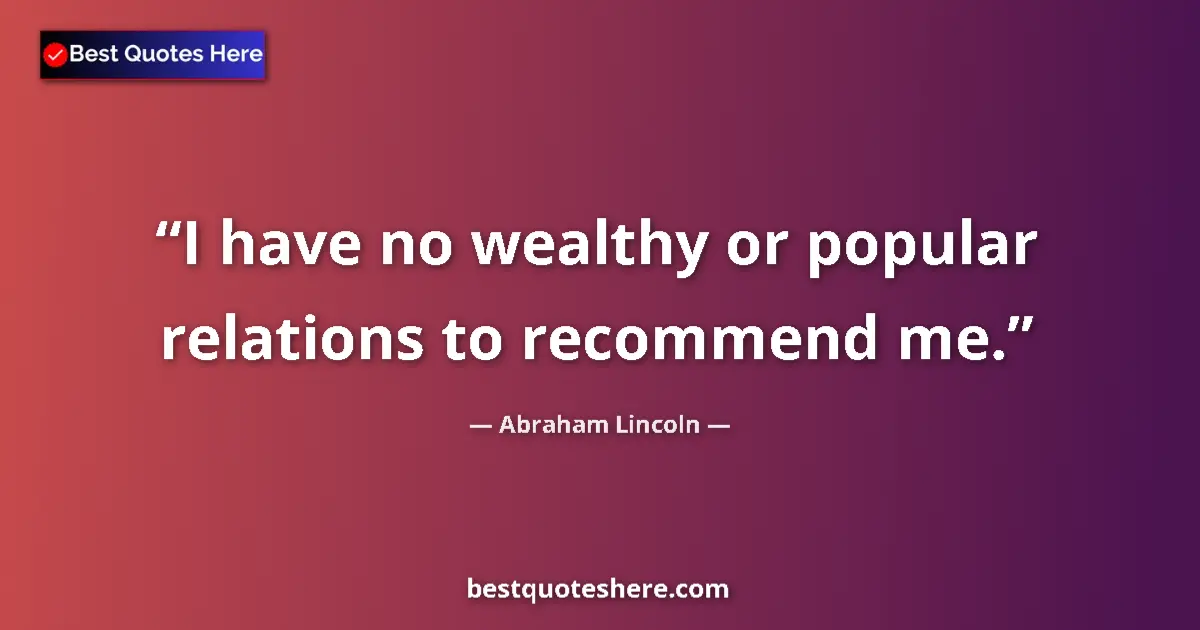 Quote by Abraham Lincoln: I have no wealthy or popular relations to recommend me....