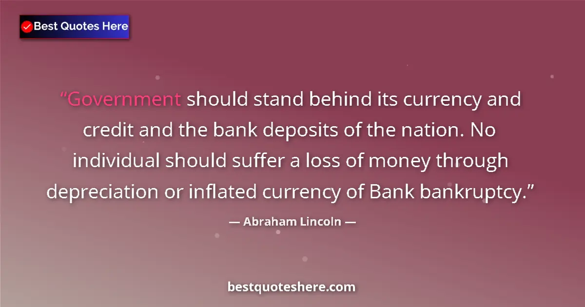 Image for the quote by Abraham Lincoln: Government should stand behind its currency and credit and the bank deposits of the nation. No indiv...