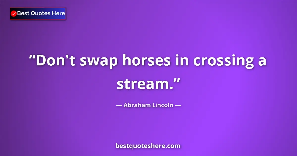 Quote by Abraham Lincoln: Don't swap horses in crossing a stream....