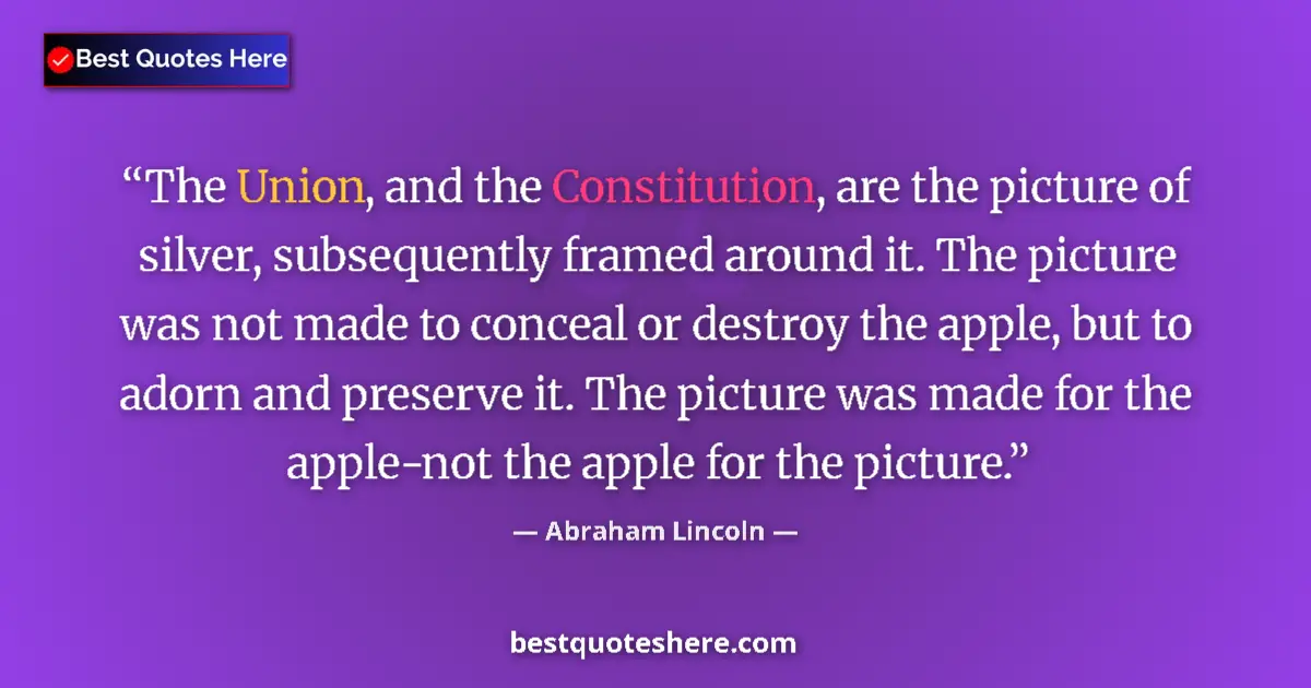 Quote by Abraham Lincoln: The Union, and the Constitution, are the picture of silver, subsequently framed around it. The pictu...