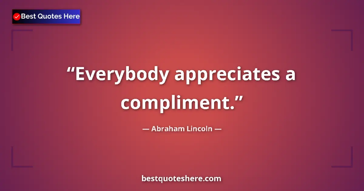Quote by Abraham Lincoln: Everybody appreciates a compliment.