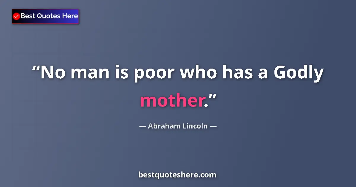 Quote by Abraham Lincoln: No man is poor who has a Godly mother....