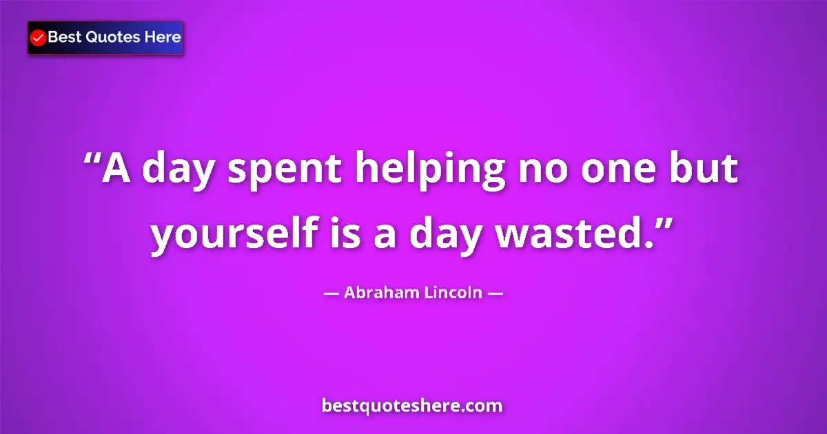 Quote by Abraham Lincoln: A day spent helping no one but yourself is a day w