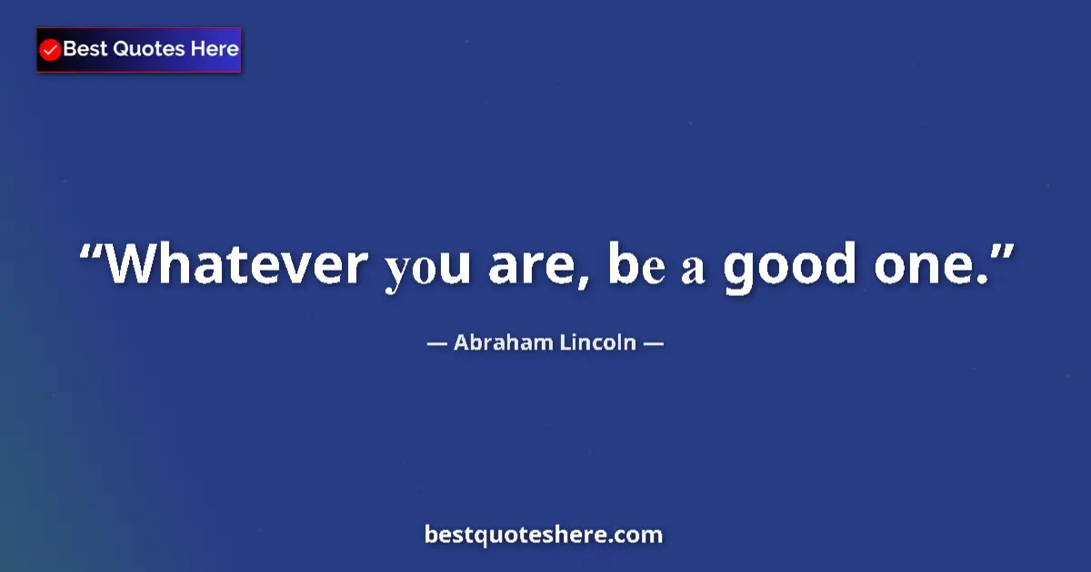 Quote by Abraham Lincoln: Whatever уоu are, bе а good one.