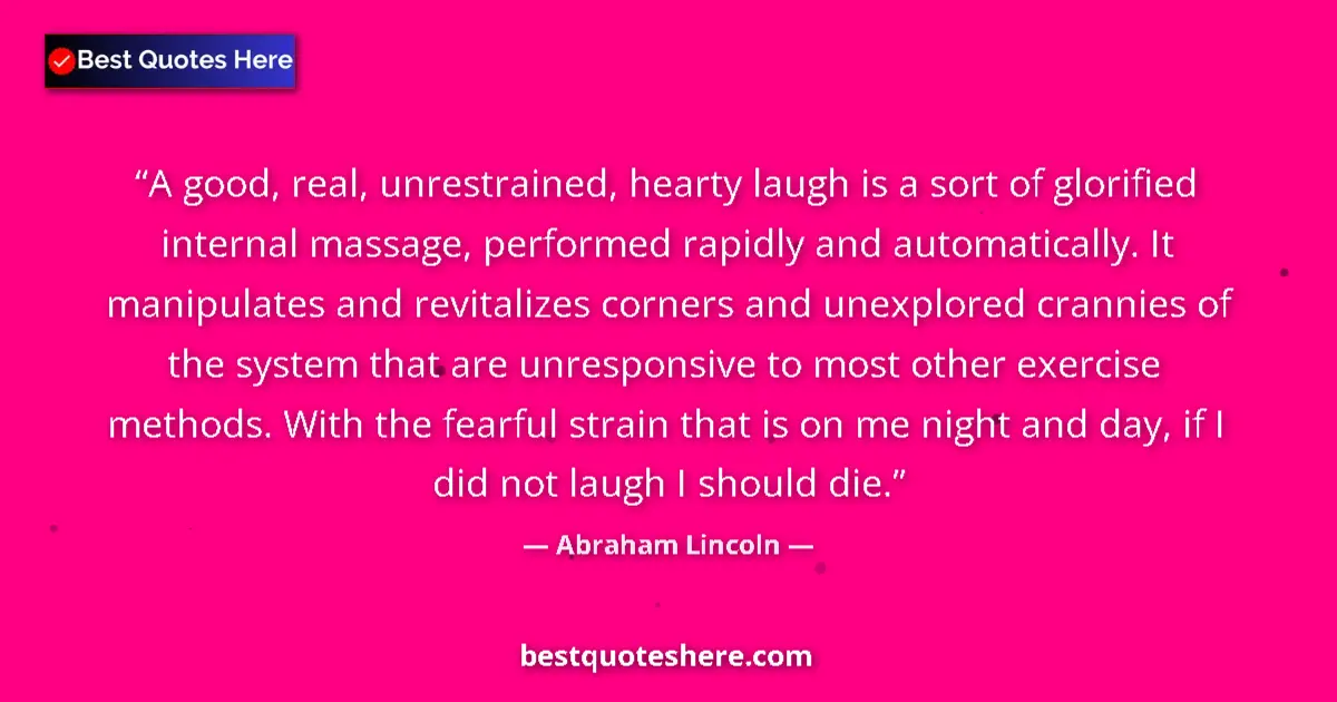 Quote by Abraham Lincoln: A good, real, unrestrained, hearty laugh is a sort of glorified internal massage, performed rapidly ...