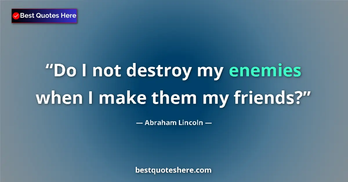 Quote by Abraham Lincoln: Do I not destroy my enemies when I make them my friends?...