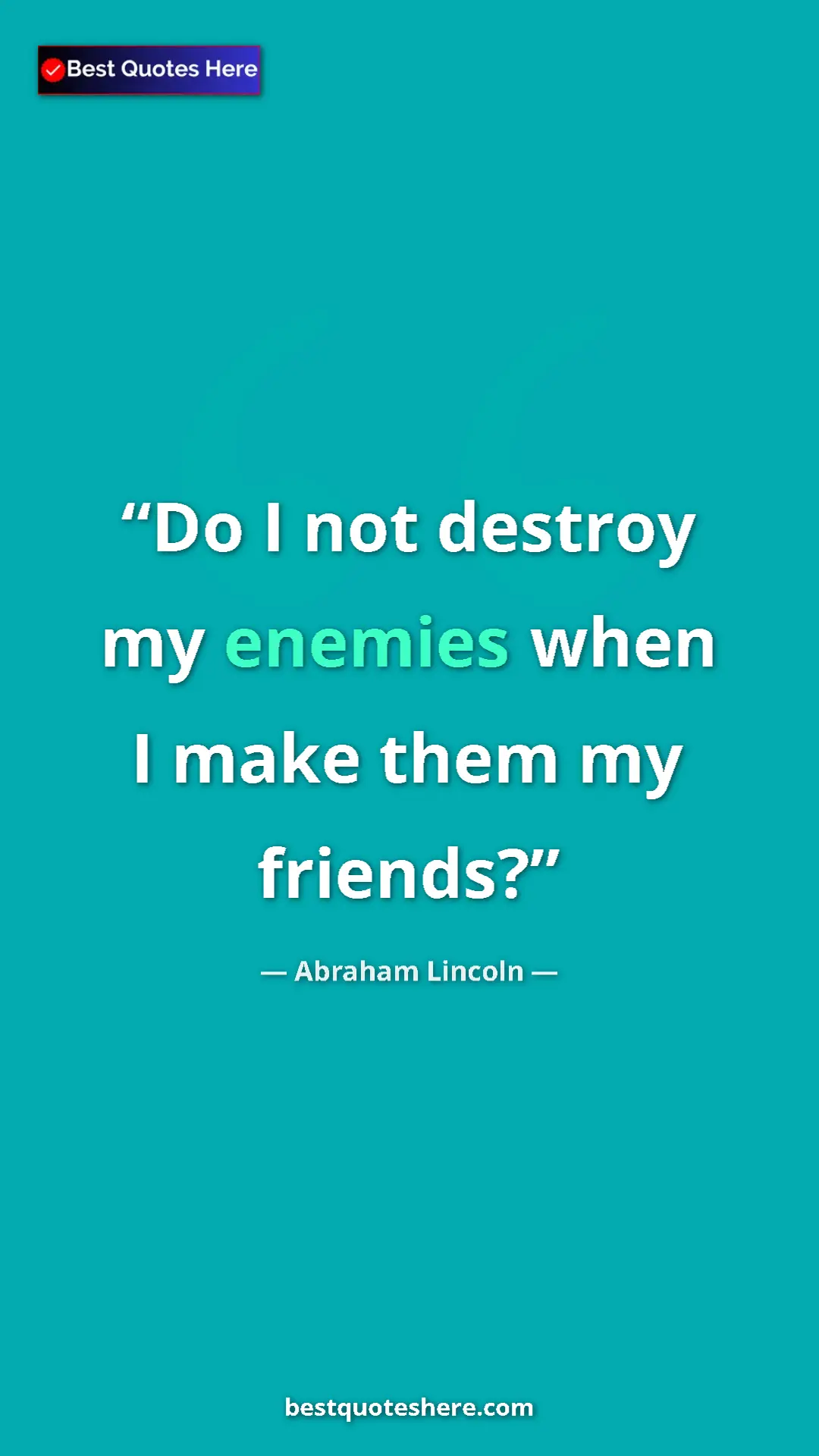 Pinterest quote poster by Abraham Lincoln: "Do I not destroy my enemies when I make them my friends?"