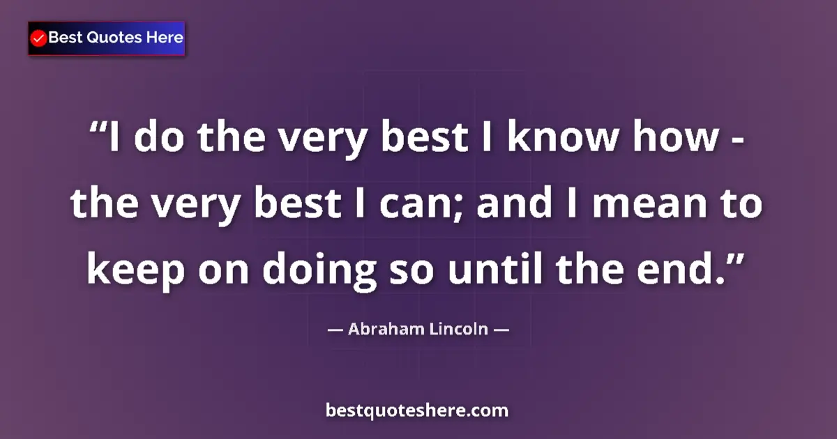 Image for the quote by Abraham Lincoln: I do the very best I know how - the very best I can; and I mean to keep on doing so until the end....
