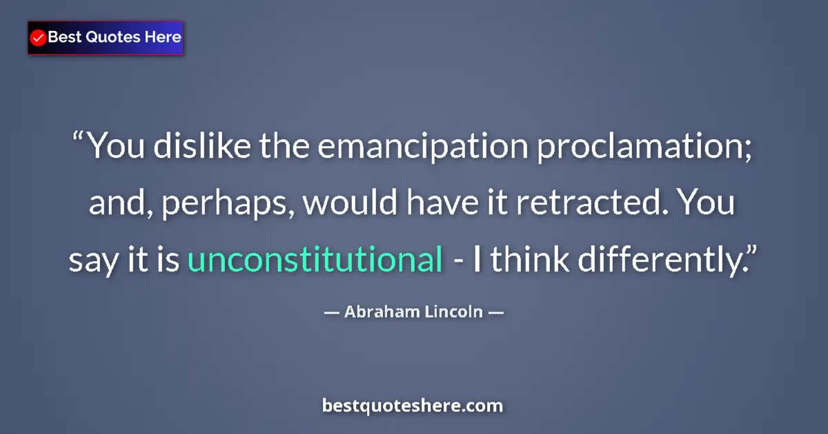 Quote by Abraham Lincoln: You dislike the emancipation proclamation; and, perhaps, would have it retracted. You say it is unco...