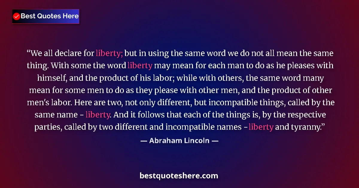 Quote by Abraham Lincoln: We all declare for liberty; but in using the same word we do not all mean the same thing. With some ...