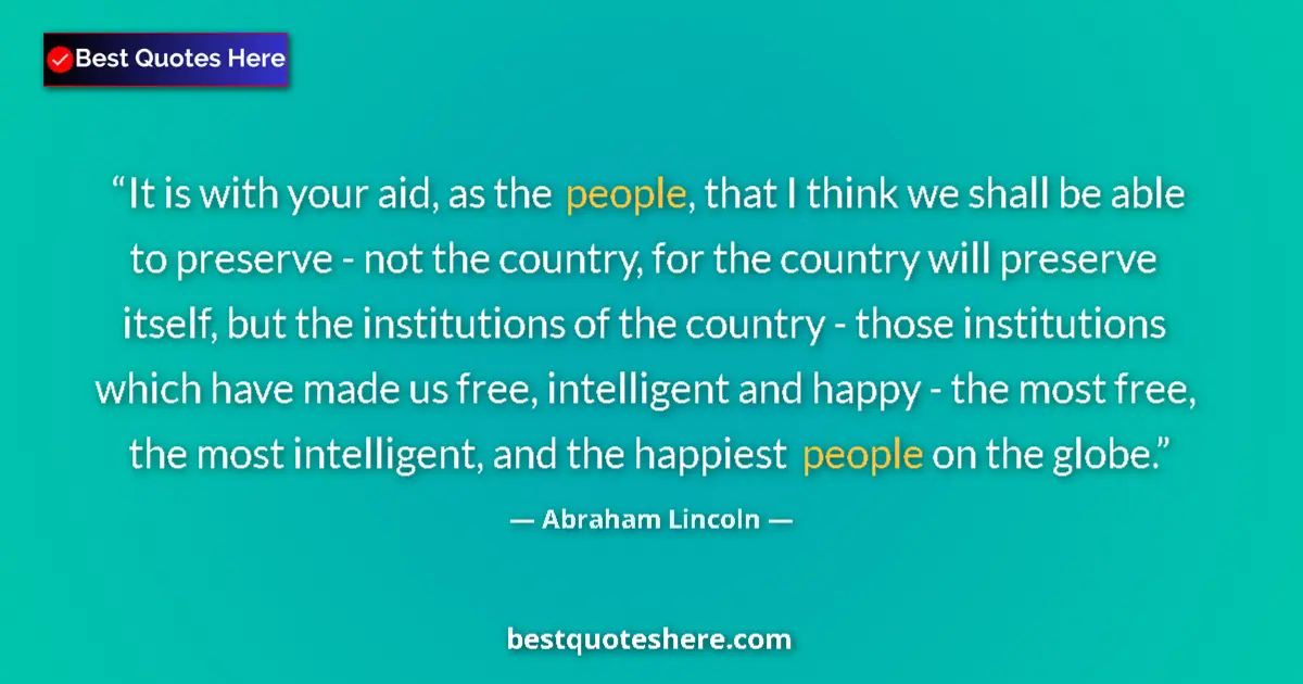 Quote by Abraham Lincoln: It is with your aid, as the people, that I think w