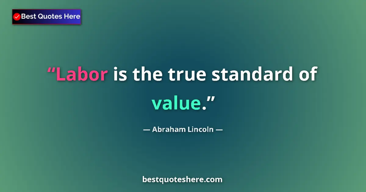 Quote by Abraham Lincoln: Labor is the true standard of value.