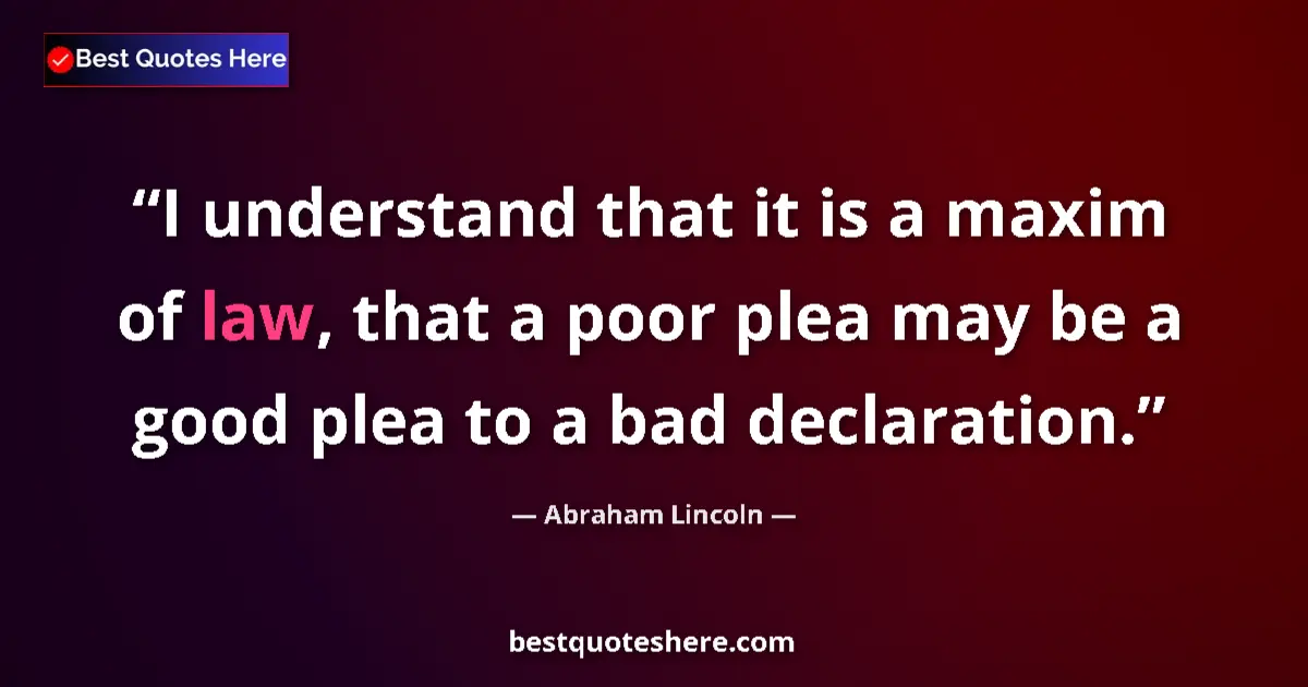 Quote by Abraham Lincoln: I understand that it is a maxim of law, that a poor plea may be a good plea to a bad declaration....