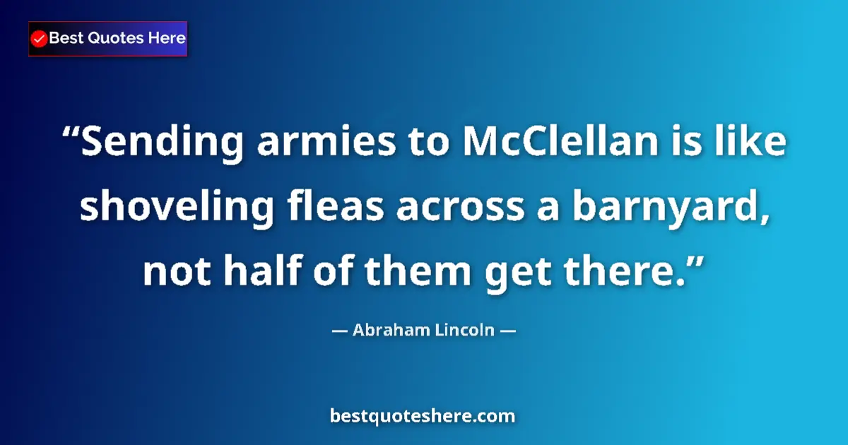 Image for the quote by Abraham Lincoln: Sending armies to McClellan is like shoveling fleas across a barnyard, not half of them get there....