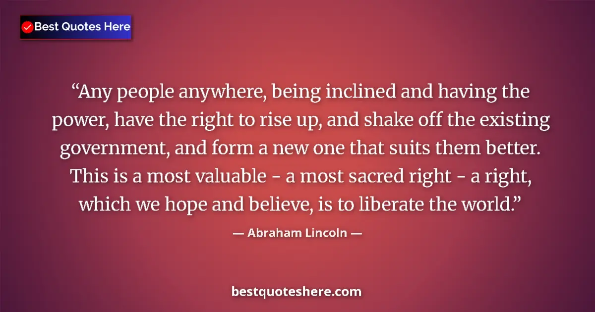Image for the quote by Abraham Lincoln: Any people anywhere, being inclined and having the power, have the right to rise up, and shake off t...