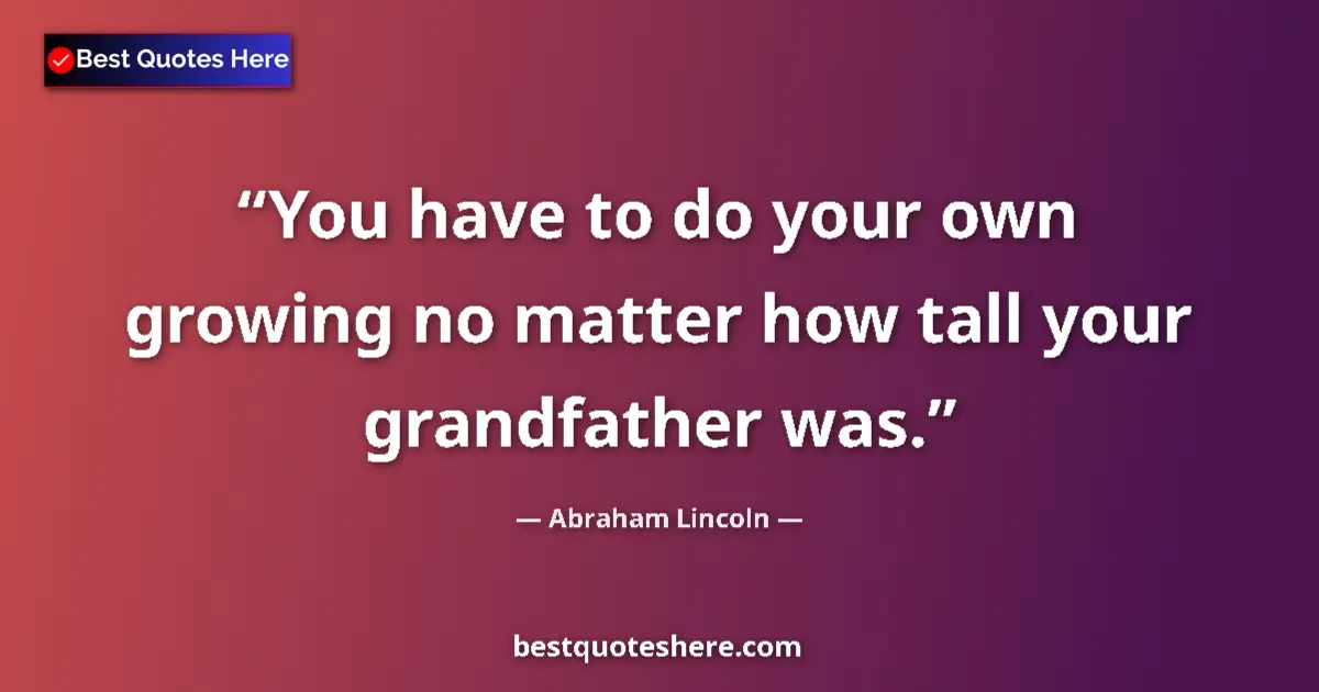 Quote by Abraham Lincoln: You have to do your own growing no matter how tall your grandfather was....