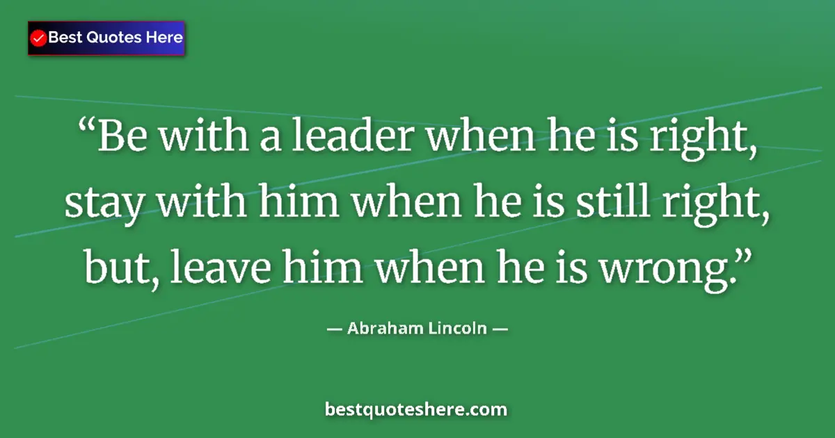 Image for the quote by Abraham Lincoln: Be with a leader when he is right, stay with him when he is still right, but, leave him when he is w...