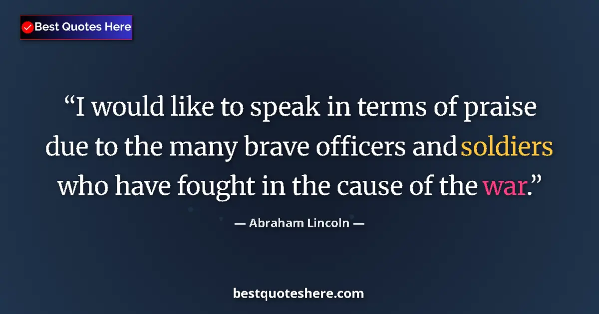 Quote by Abraham Lincoln: I would like to speak in terms of praise due to the many brave officers and soldiers who have fought...