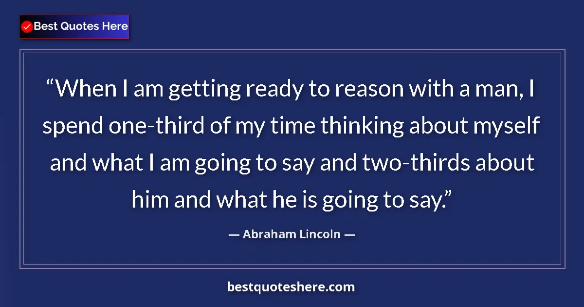 Quote by Abraham Lincoln: When I am getting ready to reason with a man, I spend one-third of my time thinking about myself and...
