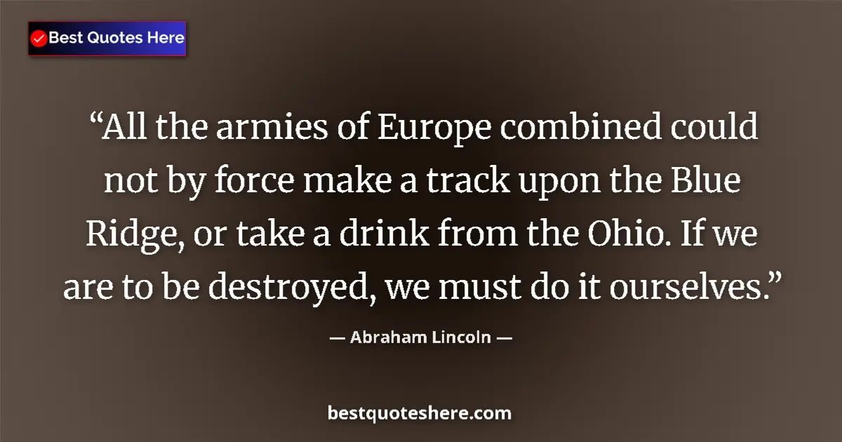 Quote by Abraham Lincoln: All the armies of Europe combined could not by force make a track upon the Blue Ridge, or take a dri...