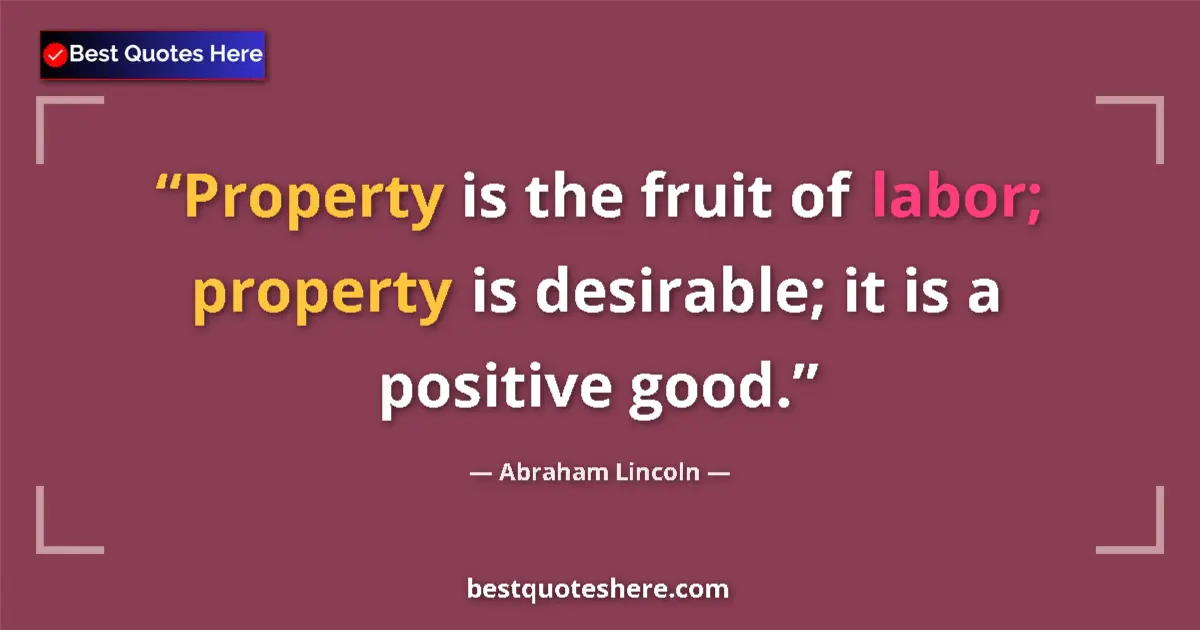 Quote by Abraham Lincoln: Property is the fruit of labor; property is desirable; it is a positive good....