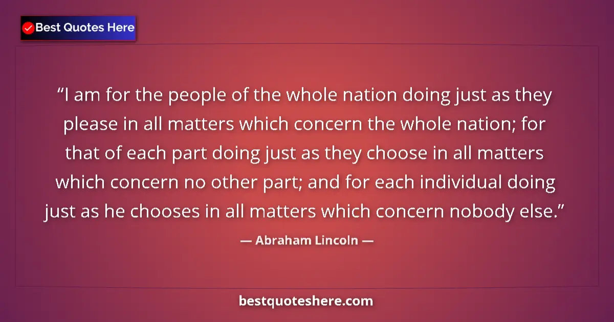 Quote by Abraham Lincoln: I am for the people of the whole nation doing just as they please in all matters which concern the w...
