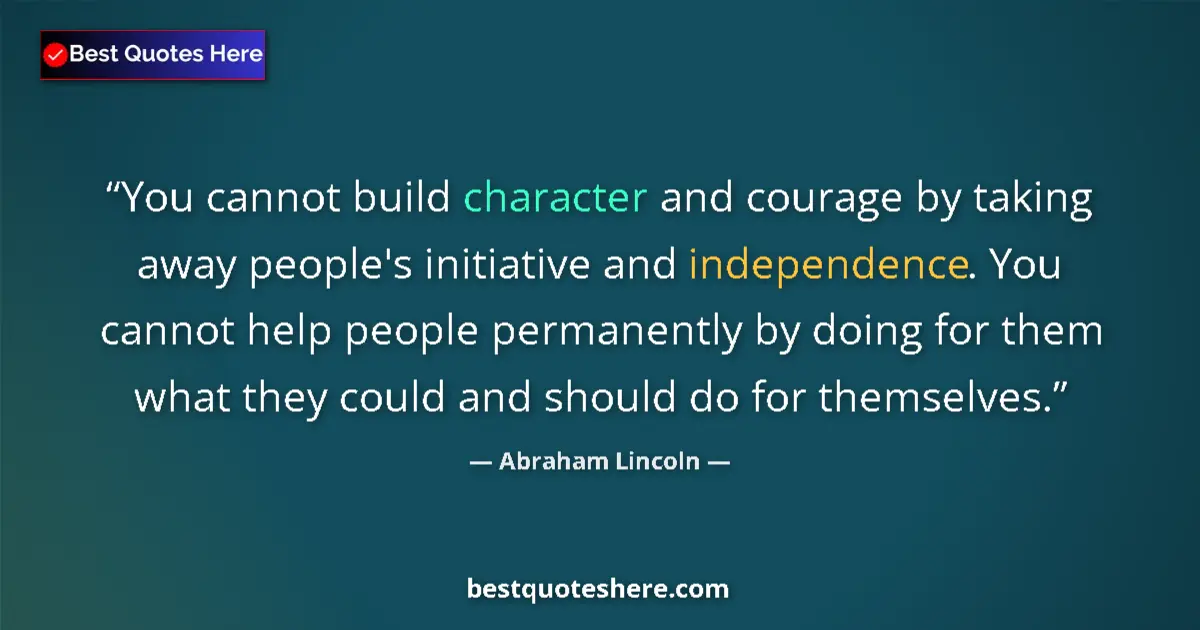 Quote by Abraham Lincoln: You cannot build character and courage by taking away people's initiative and independence. You cann...