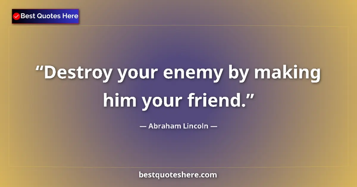 Quote by Abraham Lincoln: Destroy your enemy by making him your friend....
