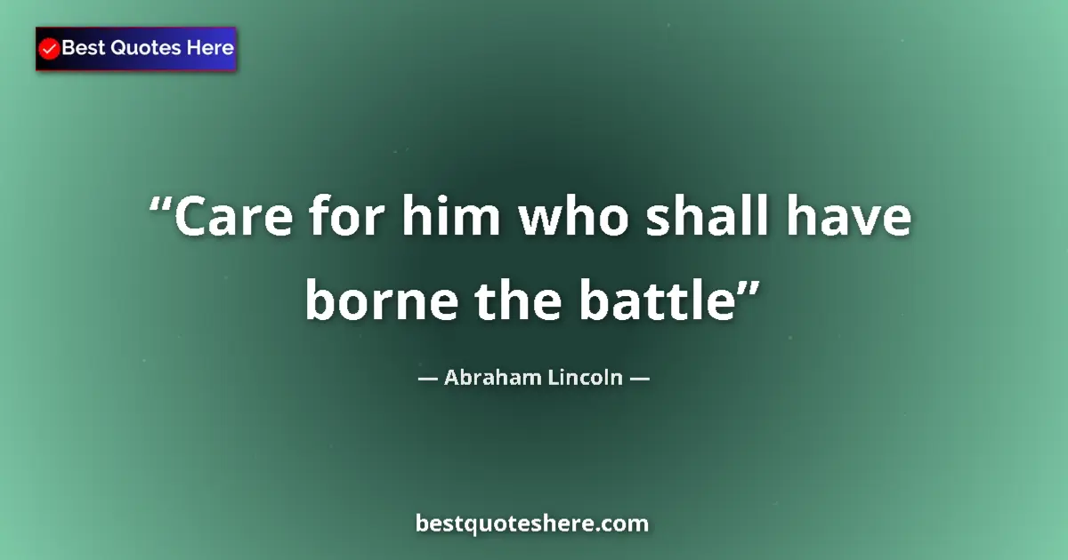 Quote by Abraham Lincoln: Care for him who shall have borne the battle...