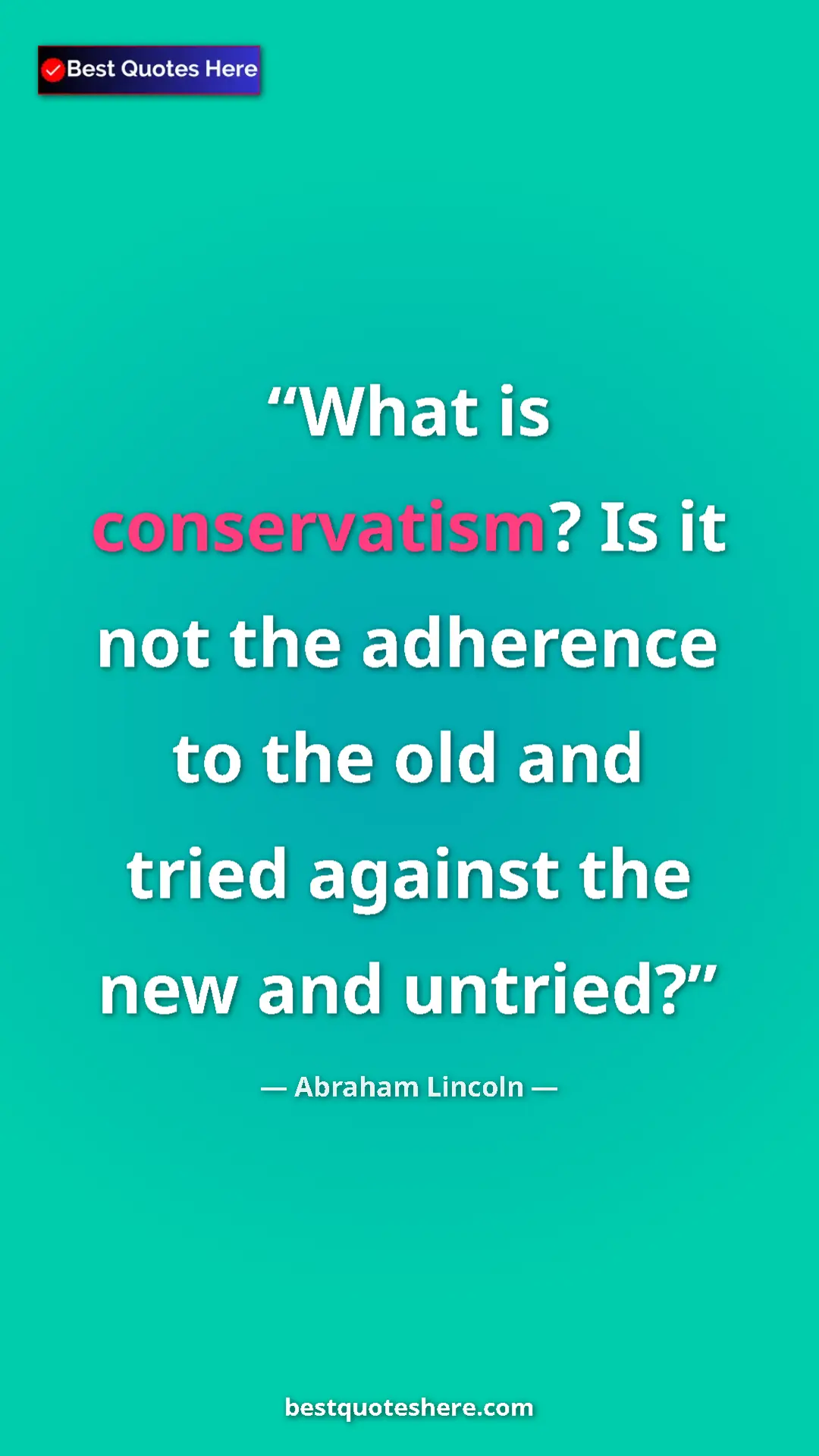 Pinterest quote poster by Abraham Lincoln: "What is conservatism? Is it not the adherence to the old and"