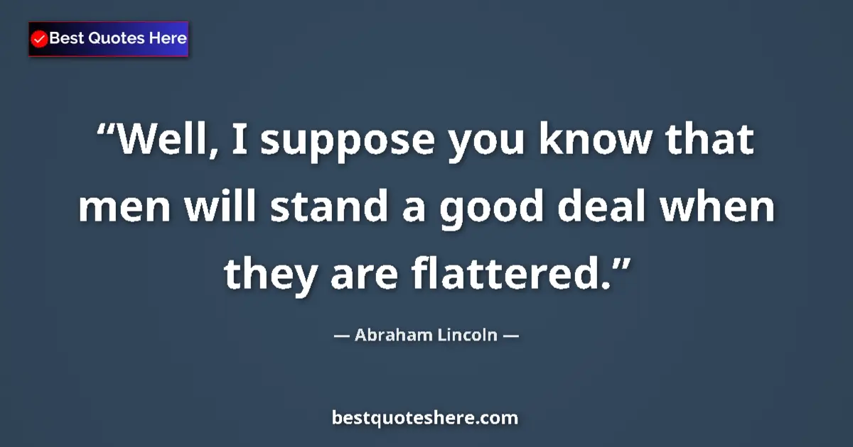 Quote by Abraham Lincoln: Well, I suppose you know that men will stand a good deal when they are flattered....