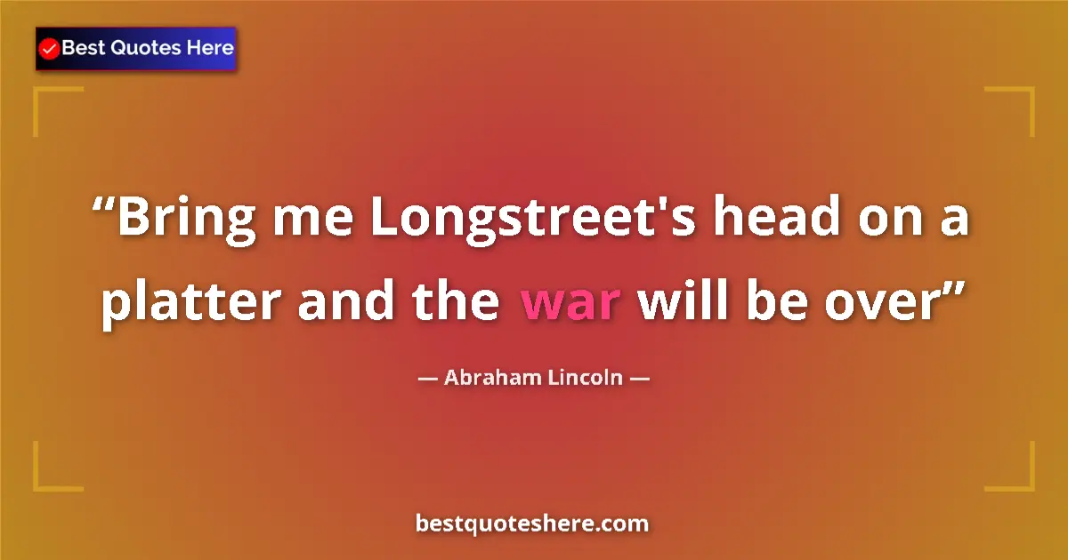Image for the quote by Abraham Lincoln: Bring me Longstreet's head on a platter and the war will be over...