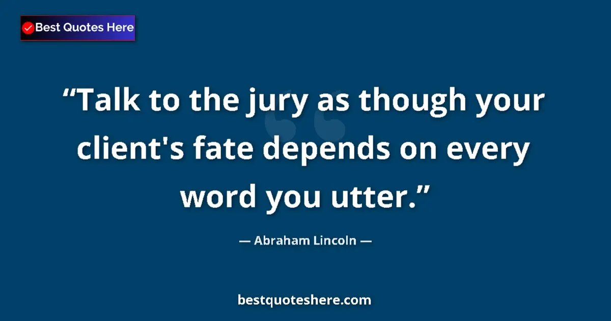 Quote by Abraham Lincoln: Talk to the jury as though your client's fate depends on every word you utter....