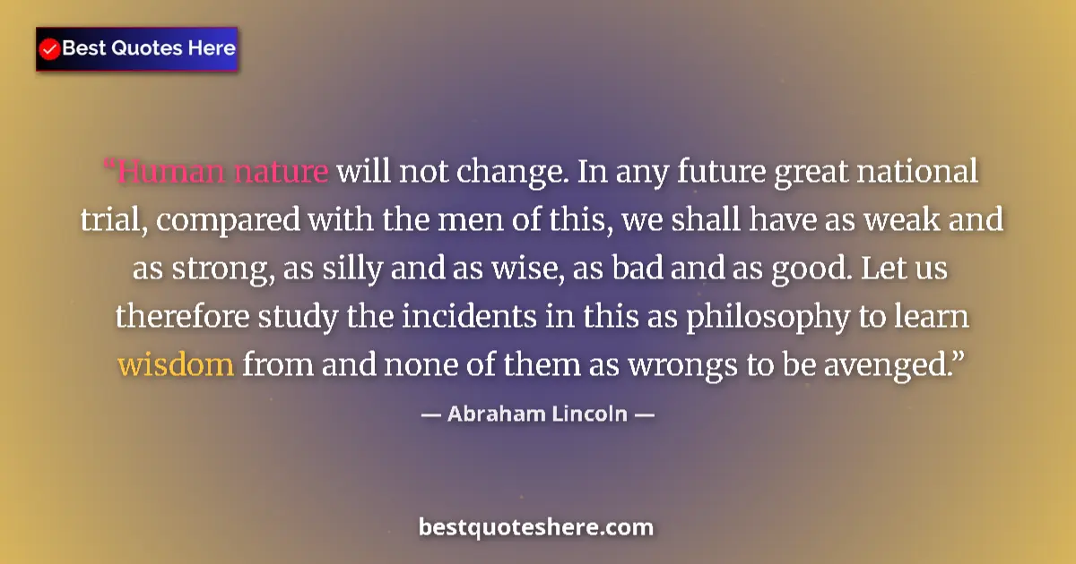 Quote by Abraham Lincoln: Human nature will not change. In any future great national trial, compared with the men of this, we ...