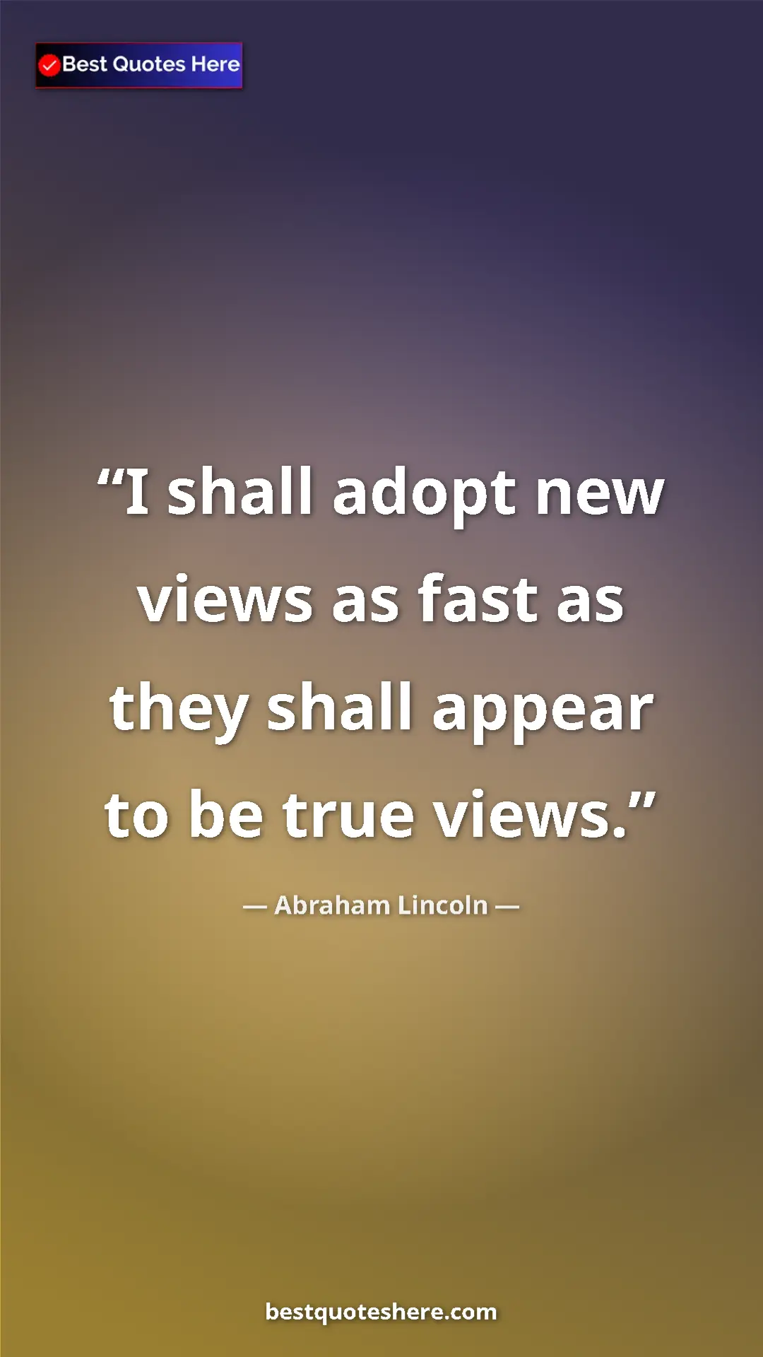 Pinterest quote poster by Abraham Lincoln: "I shall adopt new views as fast as they shall appear to be..."