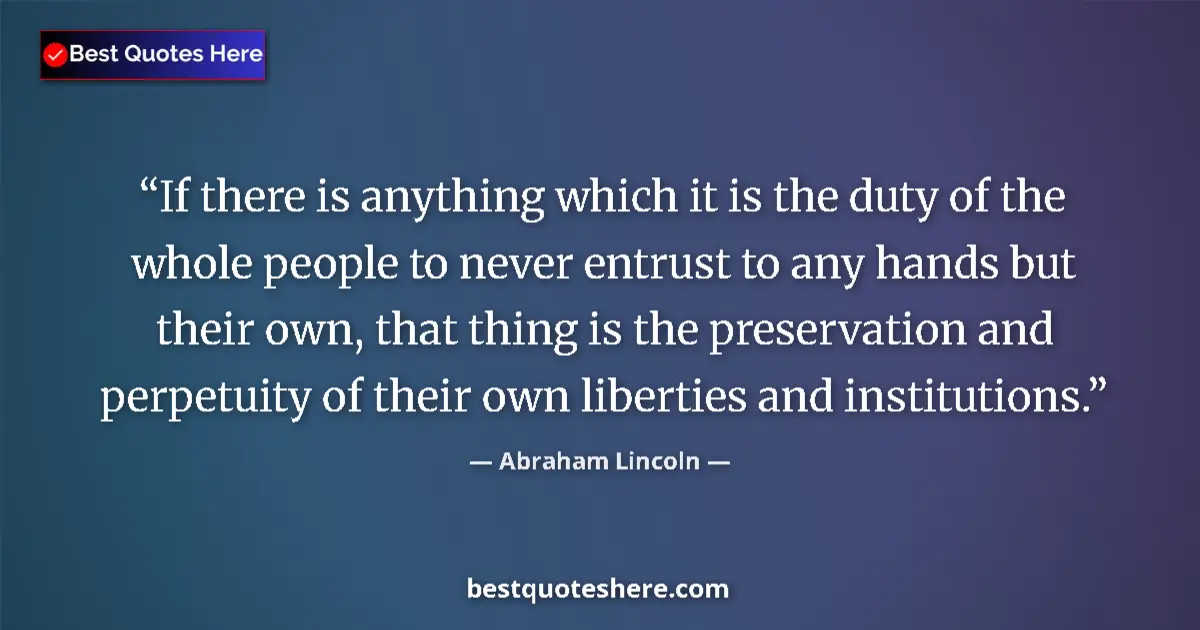 Quote by Abraham Lincoln: If there is anything which it is the duty of the whole people to never entrust to any hands but thei...