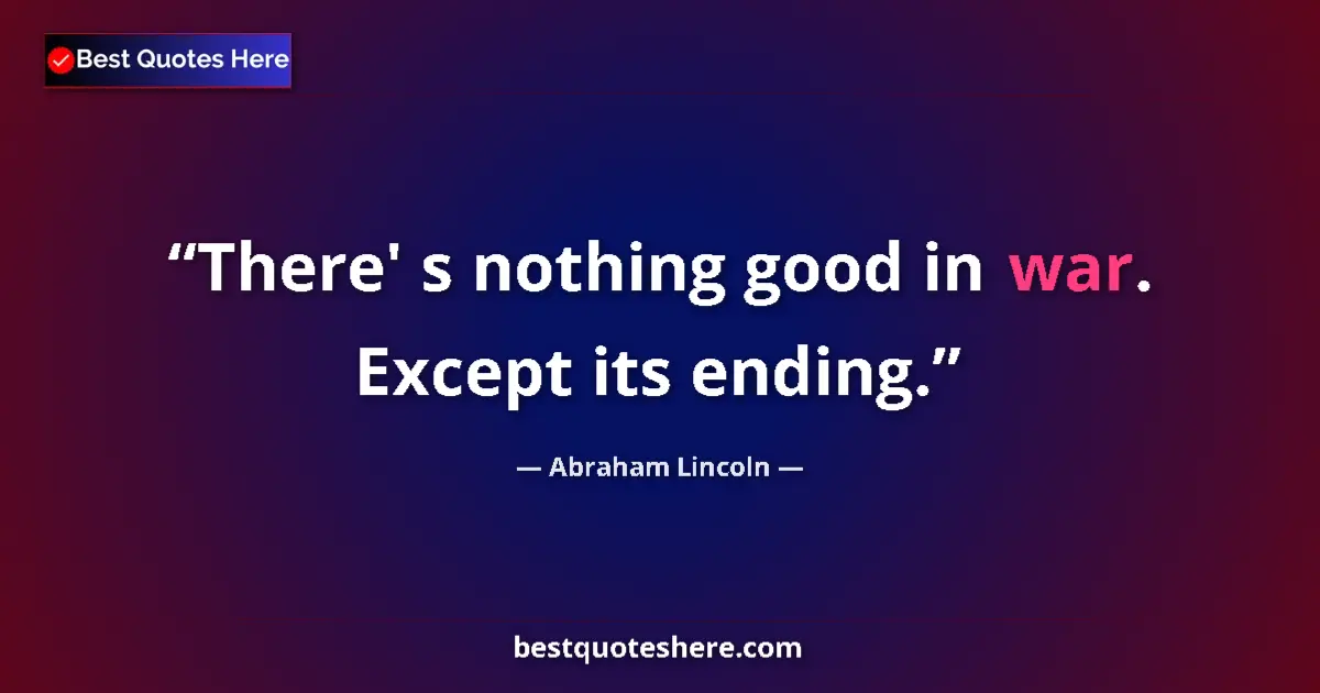 Quote by Abraham Lincoln: There' s nothing good in war. Except its ending....