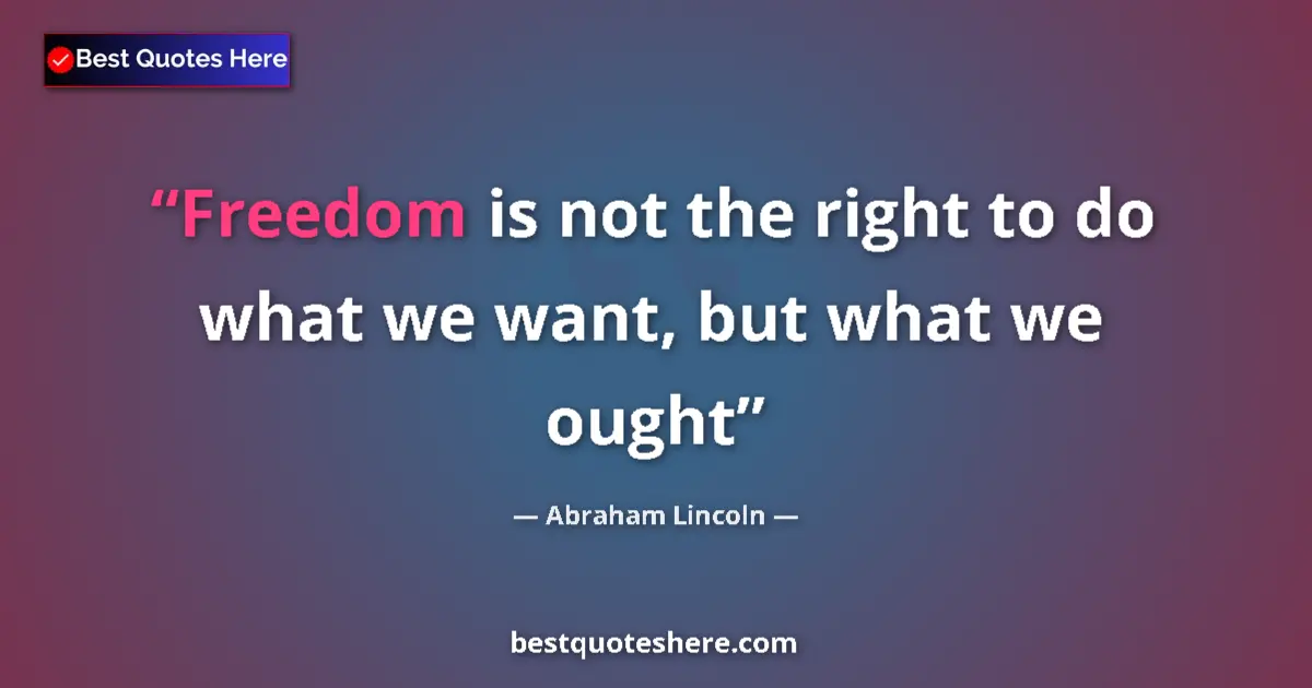 Image for the quote by Abraham Lincoln: Freedom is not the right to do what we want, but what we ought...