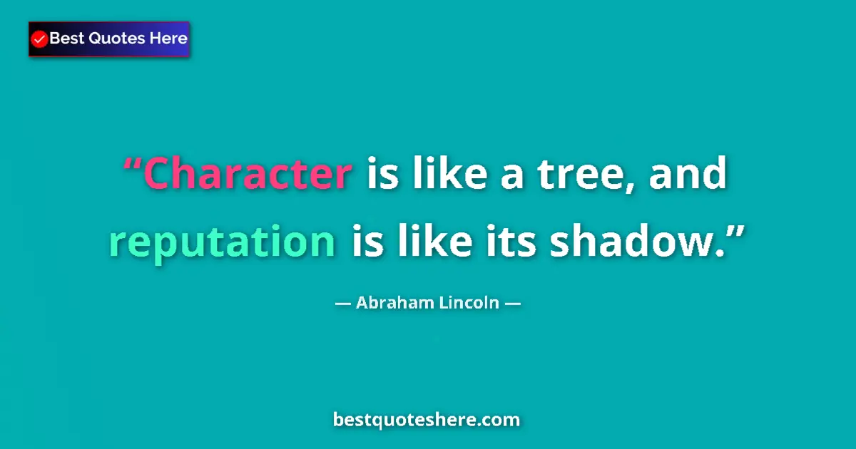Quote by Abraham Lincoln: Character is like a tree, and reputation is like its shadow....