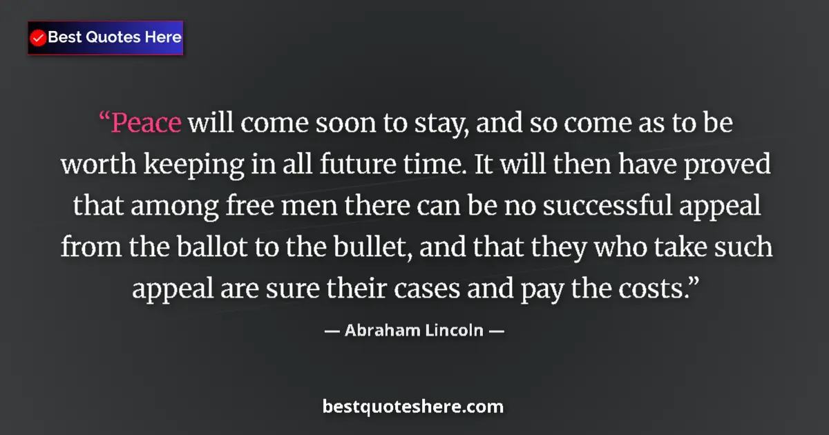 Quote by Abraham Lincoln: Peace will come soon to stay, and so come as to be worth keeping in all future time. It will then ha...