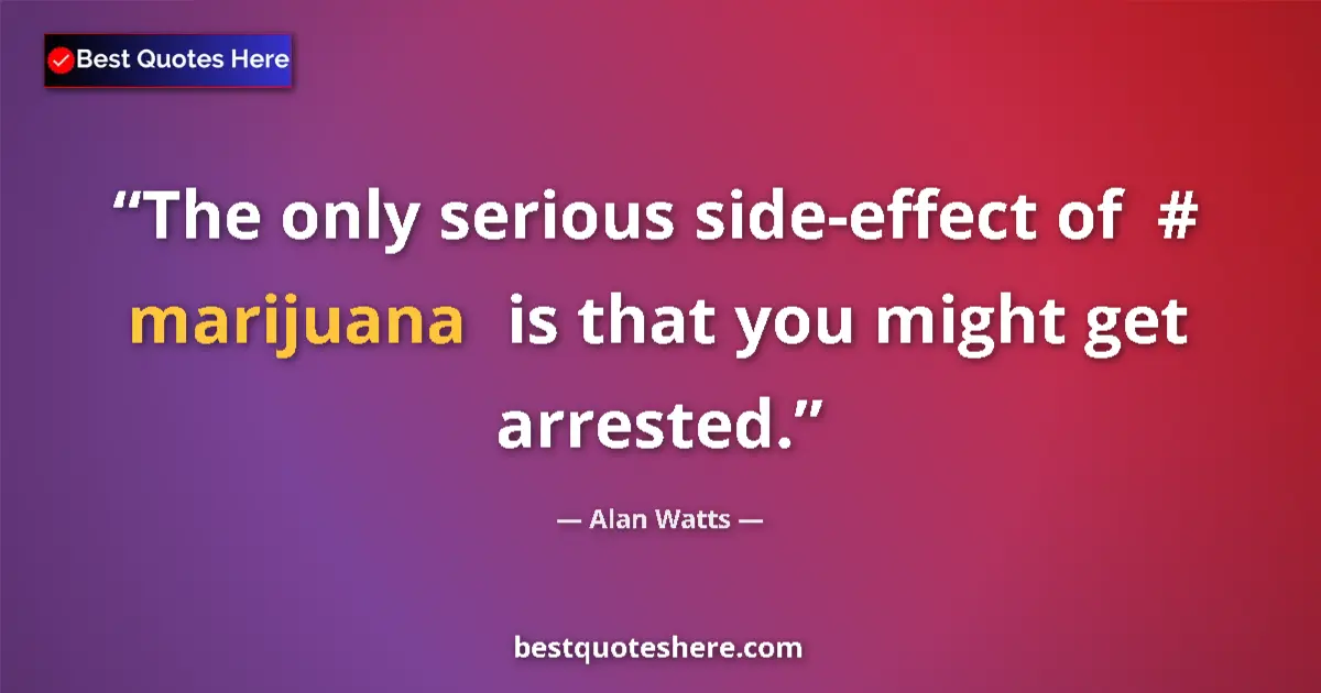 Quote by Alan Watts: The only serious side-effect of  #‎ marijuana  is that you might get arrested....