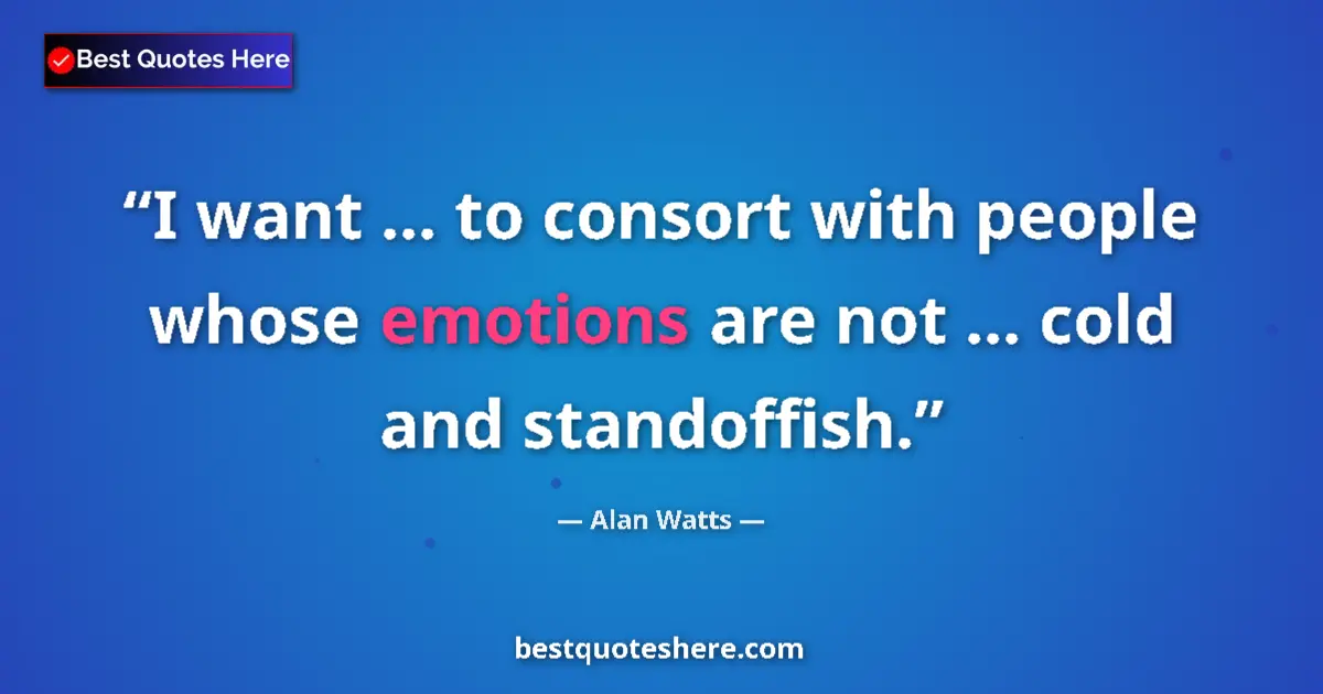 Quote by Alan Watts: I want ... to consort with people whose emotions are not ... cold and standoffish....